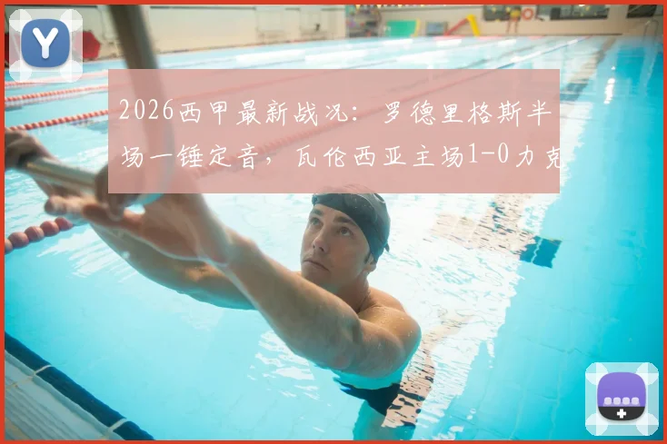 2026西甲最新战况：罗德里格斯半场一锤定音，瓦伦西亚主场1-0力克塞尔塔，战术解析与球员评分一览