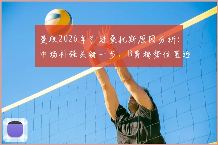 曼联2026年引进桑托斯原因分析:中场补强关键一步,B费梅努位置迎来新变化