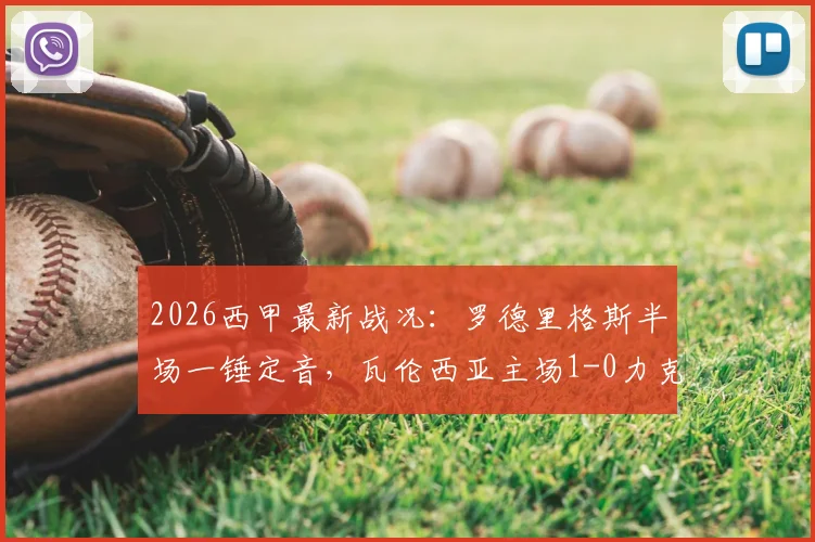 2026西甲最新战况：罗德里格斯半场一锤定音，瓦伦西亚主场1-0力克塞尔塔，战术解析与球员评分一览