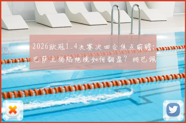 2026欧冠1_4决赛次回合焦点前瞻：巴萨主场陷绝境如何翻盘？姆巴佩伤情成巴黎最大变数
