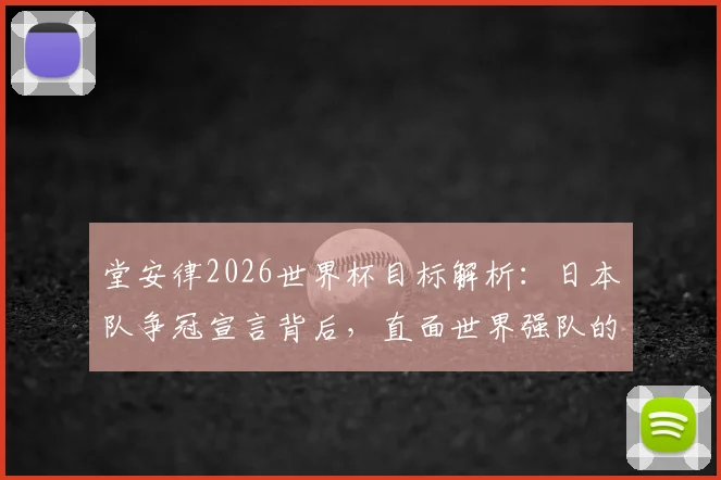 堂安律2026世界杯目标解析:日本队争冠宣言背后,直面世界强队的真实差距与挑战