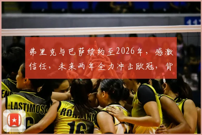 弗里克与巴萨续约至2026年，感激信任，未来两年全力冲击欧冠，背后原因与球队规划详解