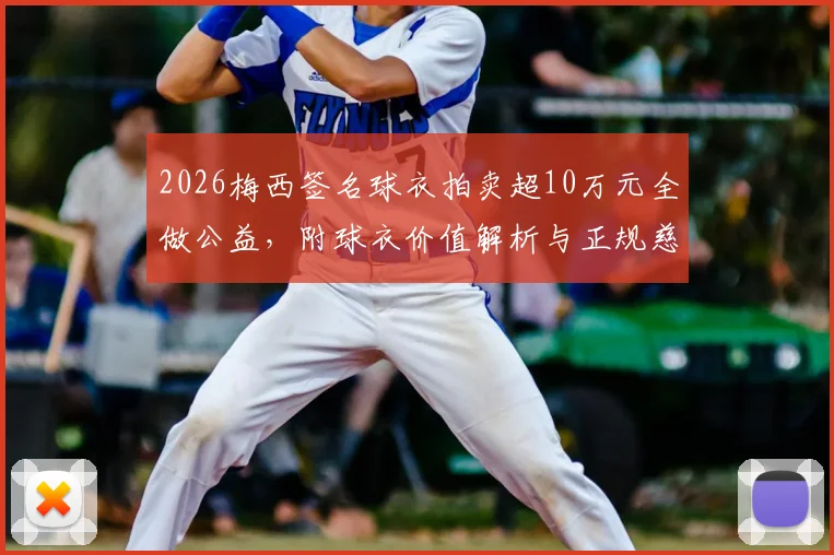 2026梅西签名球衣拍卖超10万元全做公益,附球衣价值解析与正规慈善拍卖参与指南