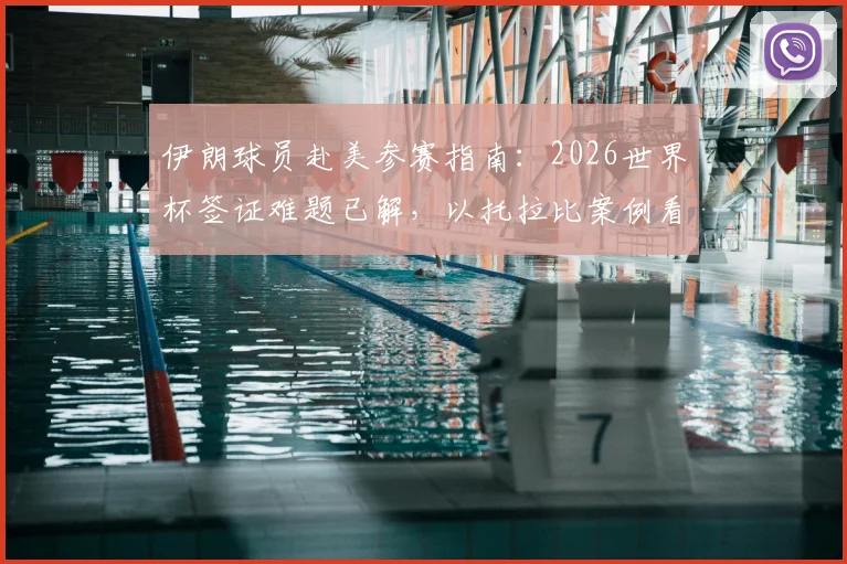 伊朗球员赴美参赛指南：2026世界杯签证难题已解，以托拉比案例看国际球员办签全流程与注意事项