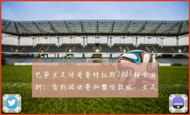 巴萨女足传奇普特拉斯2026转会分析：告别诺坎普加盟伦敦城，女足转会市场格局如何变化？