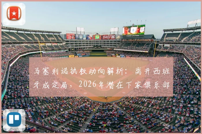 马塞利诺执教动向解析：离开西班牙成定局，2026年潜在下家俱乐部盘点与前景展望