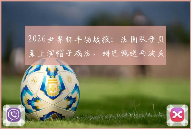 2026世界杯半场战报:法国队登贝莱上演帽子戏法,姆巴佩送两次关键助攻锁定3-1胜局