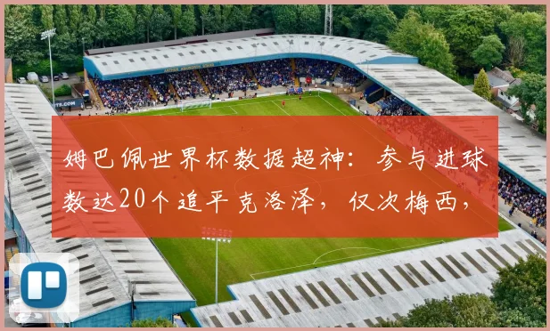 姆巴佩世界杯数据超神：参与进球数达20个追平克洛泽，仅次梅西，他能冲击历史第一吗？