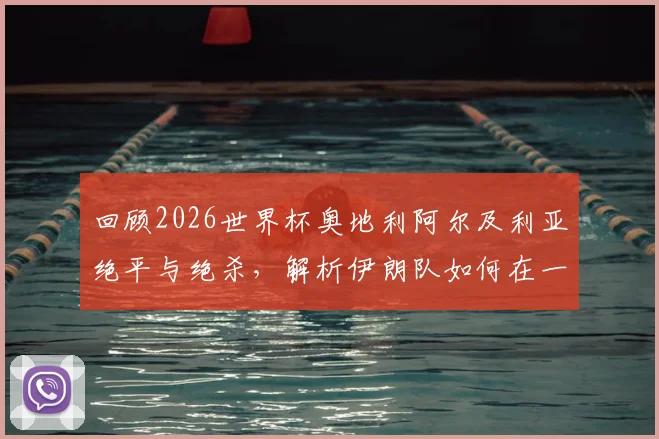 回顾2026世界杯奥地利阿尔及利亚绝平与绝杀,解析伊朗队如何在一波三折中遗憾告别赛事