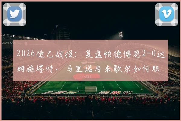 2026德乙战报:复盘帕德博恩2-0达姆施塔特,马里诺与米歇尔如何联手击溃对手防线