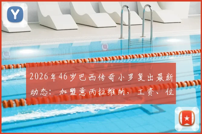2026年46岁巴西传奇小罗复出最新动态：加盟意丙拉维纳，工资、位置及球队实力深度分析