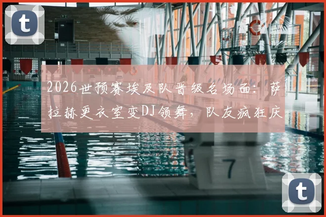 2026世预赛埃及队晋级名场面:萨拉赫更衣室变DJ领舞,队友疯狂庆祝视频全集