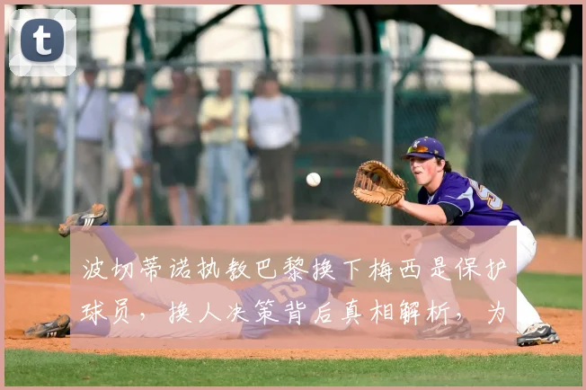 波切蒂诺执教巴黎换下梅西是保护球员，换人决策背后真相解析，为何球迷不买账