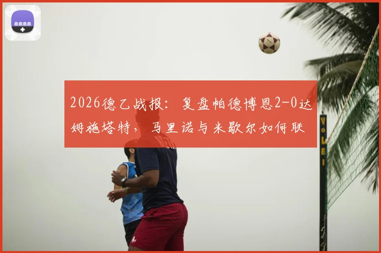 2026德乙战报：复盘帕德博恩2-0达姆施塔特，马里诺与米歇尔如何联手击溃对手防线