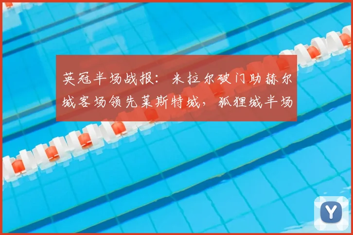 英冠半场战报:米拉尔破门助赫尔城客场领先莱斯特城,狐狸城半场0-1陷入被动(附进球视频与技术统计)