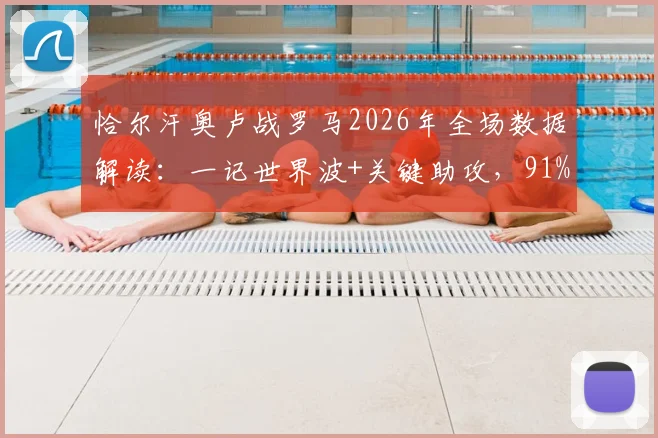 恰尔汗奥卢战罗马2026年全场数据解读:一记世界波+关键助攻,91%传球成功率如何炼成?