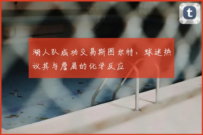 湖人队成功交易斯图尔特，球迷热议其与詹眉的化学反应
