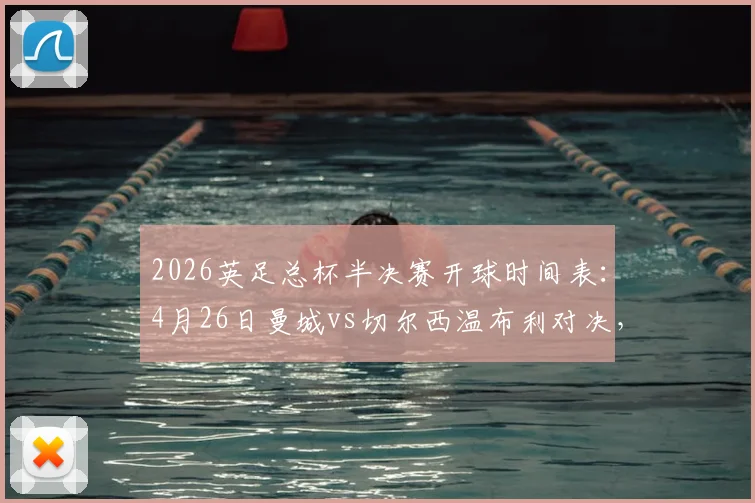 2026英足总杯半决赛开球时间表：4月26日曼城vs切尔西温布利对决，附直播渠道与观赛全指南