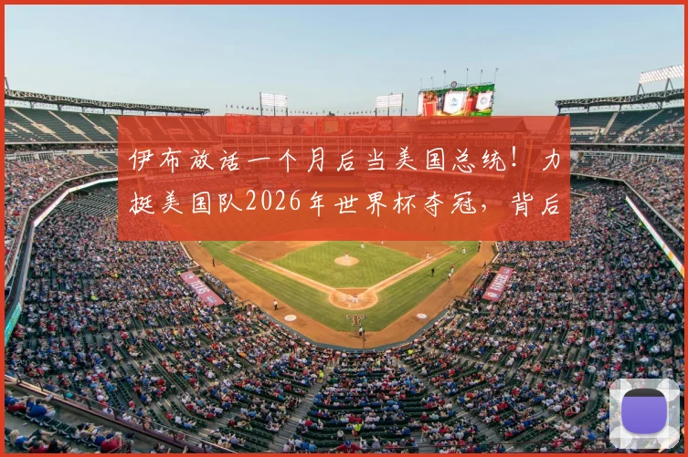 伊布放话一个月后当美国总统!力挺美国队2026年世界杯夺冠,背后原因与实力分析