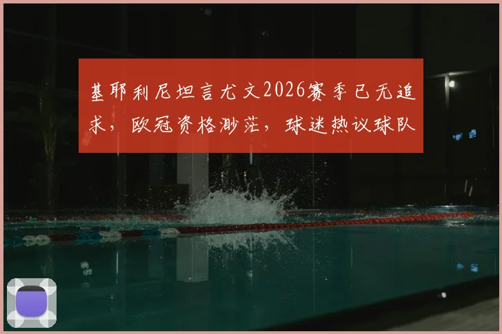 基耶利尼坦言尤文2026赛季已无追求,欧冠资格渺茫,球迷热议球队未来何去何从