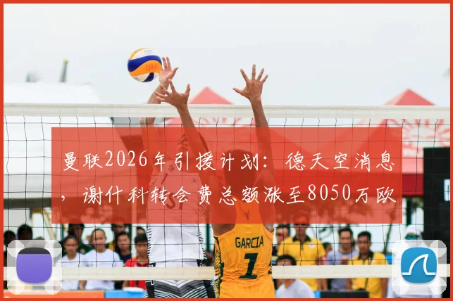 曼联2026年引援计划：德天空消息，谢什科转会费总额涨至8050万欧，含400万浮动条款