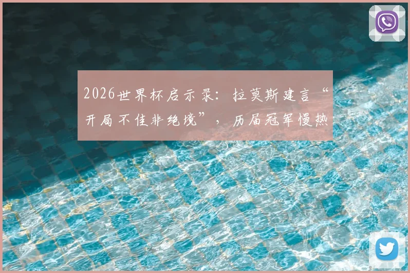 2026世界杯启示录:拉莫斯建言“开局不佳非绝境”,历届冠军慢热案例深度盘点