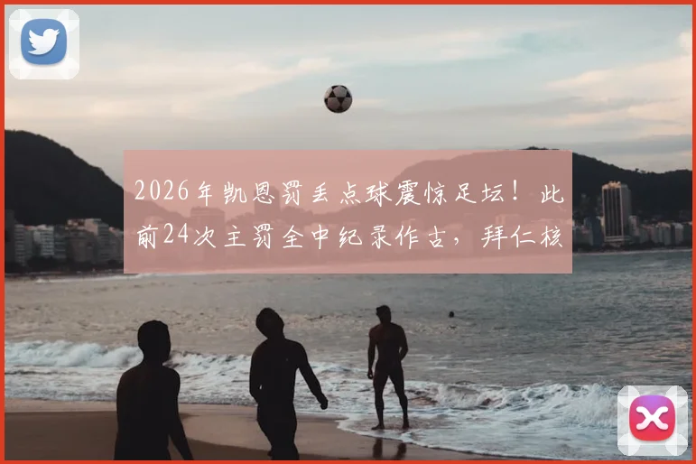 2026年凯恩罚丢点球震惊足坛!此前24次主罚全中纪录作古,拜仁核心德甲生涯首次失点全解析